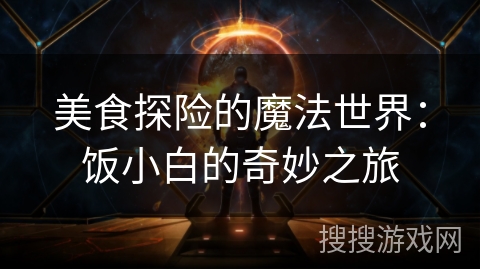 美食探险的魔法世界：饭小白的奇妙之旅