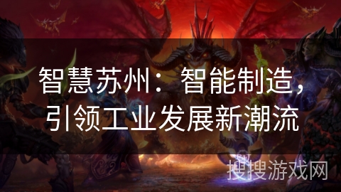 智慧苏州:智能制造,引领工业发展新潮流 智慧苏州:智能制造,引领工业发展新潮流