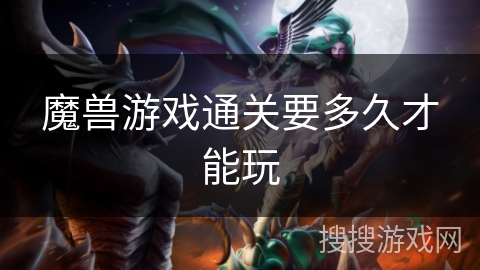 魔兽游戏通关要多久才能玩