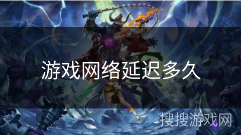 游戏网络延迟多久