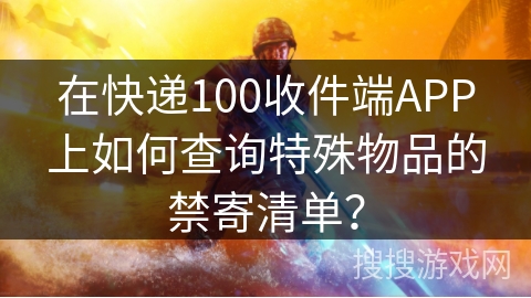 在快递100收件端APP上如何查询特殊物品的禁寄清单？