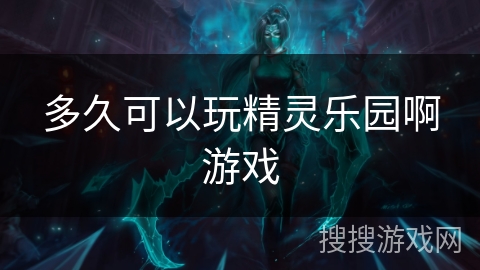 多久可以玩精灵乐园啊游戏 多久可以玩精灵乐园啊游戏