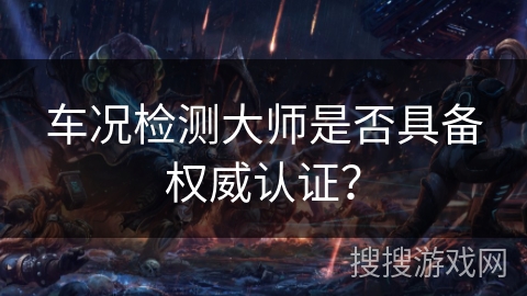 车况检测大师是否具备权威认证？