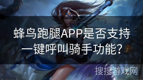 蜂鸟跑腿APP是否支持一键呼叫骑手功能？