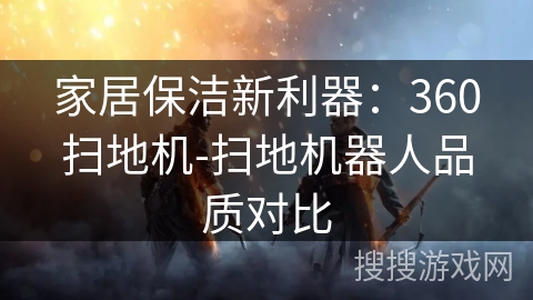 家居保洁新利器：360扫地机-扫地机器人品质对比