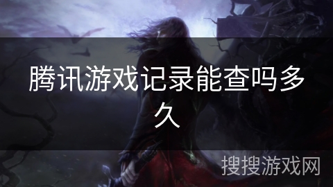 腾讯游戏记录能查吗多久