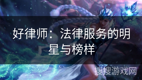 好律师：法律服务的明星与榜样