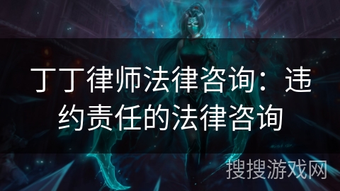 丁丁律师法律咨询：违约责任的法律咨询