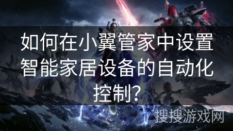 如何在小翼管家中设置智能家居设备的自动化控制? 如何在小翼管家中设置智能家居设备的自动化控制?