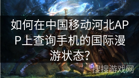 如何在中国移动河北APP上查询手机的国际漫游状态？