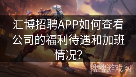 汇博招聘APP如何查看公司的福利待遇和加班情况? 汇博招聘APP如何查看公司的福利待遇和加班情况?