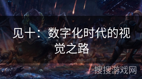 见十：数字化时代的视觉之路