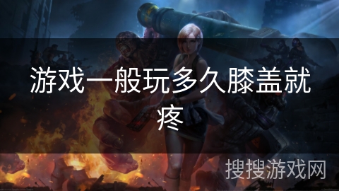 游戏一般玩多久膝盖就疼 游戏一般玩多久膝盖就疼