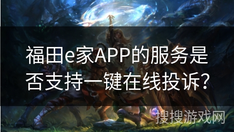福田e家APP的服务是否支持一键在线投诉？