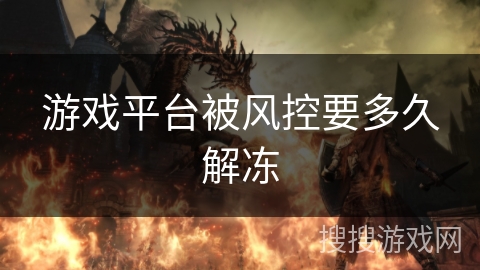 游戏平台被风控要多久解冻