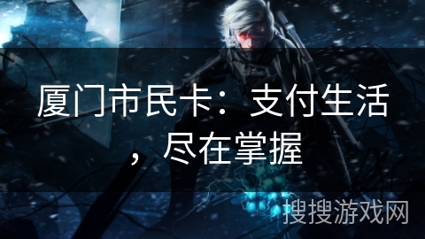 厦门市民卡：支付生活，尽在掌握