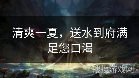 清爽一夏，送水到府满足您口渴