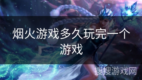 烟火游戏多久玩完一个游戏