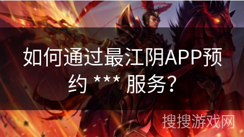 如何通过最江阴APP预约 *** 服务? 如何通过最江阴APP预约 *** 服务?
