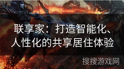 联享家:打造智能化、人性化的共享居住体验 联享家:打造智能化、人性化的共享居住体验