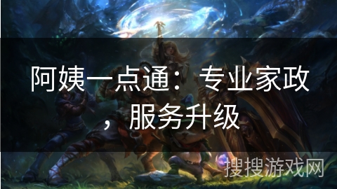 阿姨一点通:专业家政,服务升级 阿姨一点通:专业家政,服务升级