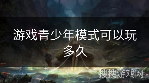 游戏青少年模式可以玩多久