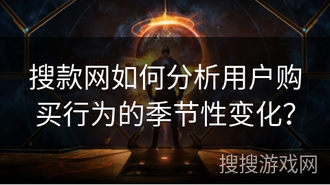 搜款网如何分析用户购买行为的季节性变化？