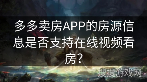 多多卖房APP的房源信息是否支持在线视频看房？