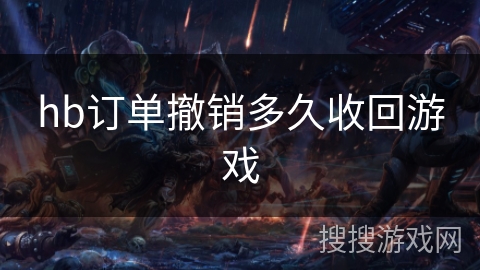 hb订单撤销多久收回游戏