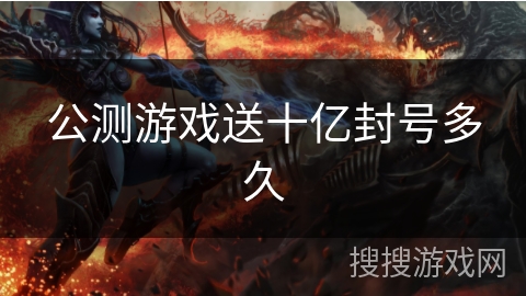 公测游戏送十亿封号多久