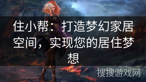 住小帮:打造梦幻家居空间,实现您的居住梦想 住小帮:打造梦幻家居空间,实现您的居住梦想