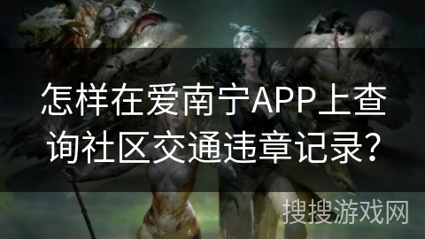 怎样在爱南宁APP上查询社区交通违章记录？