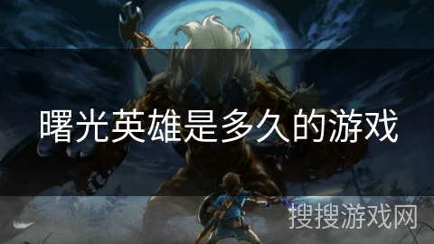 曙光英雄是多久的游戏