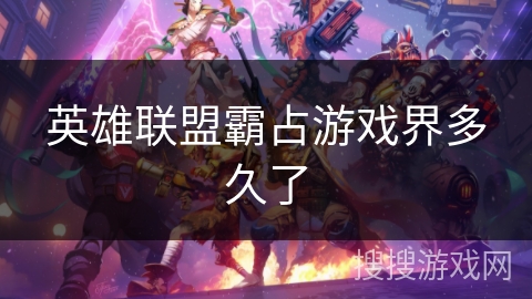 英雄联盟霸占游戏界多久了