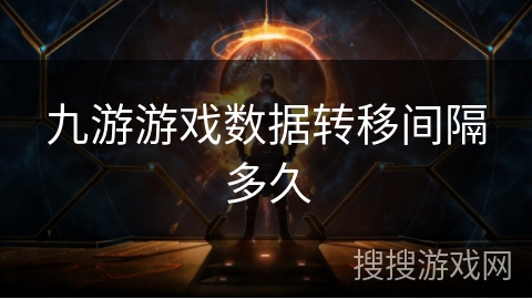 九游游戏数据转移间隔多久