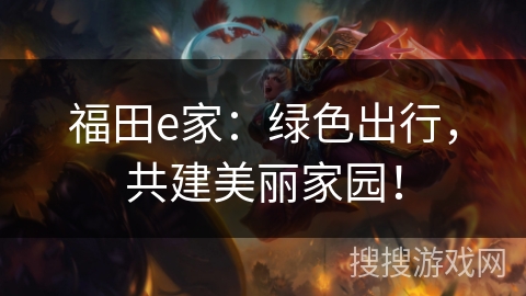 福田e家:绿色出行,共建美丽家园! 福田e家:绿色出行,共建美丽家园!
