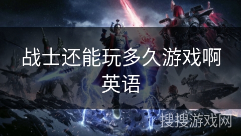 战士还能玩多久游戏啊英语