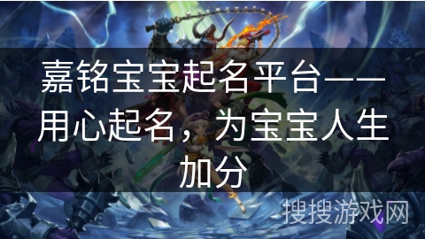 嘉铭宝宝起名平台——用心起名，为宝宝人生加分