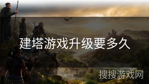 建塔游戏升级要多久