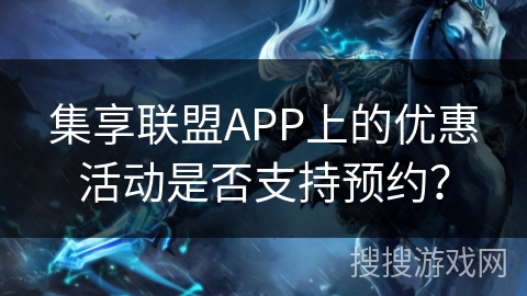 集享联盟APP上的优惠活动是否支持预约? 集享联盟APP上的优惠活动是否支持预约?