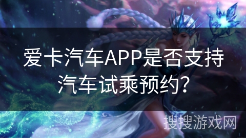 爱卡汽车APP是否支持汽车试乘预约？