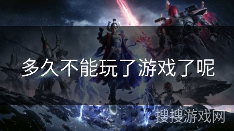 多久不能玩了游戏了呢