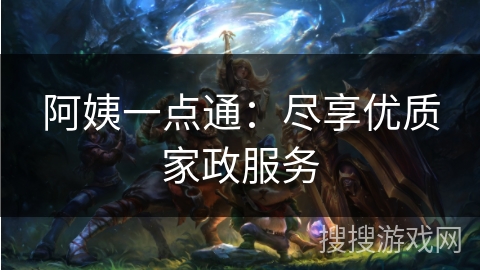 阿姨一点通：尽享优质家政服务