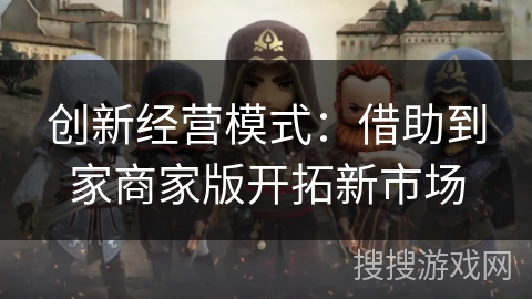 创新经营模式:借助到家商家版开拓新市场 创新经营模式:借助到家商家版开拓新市场