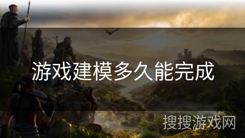 游戏建模多久能完成