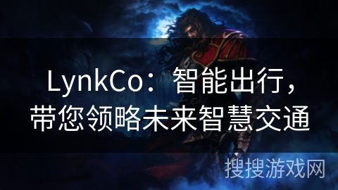 LynkCo:智能出行,带您领略未来智慧交通 LynkCo:智能出行,带您领略未来智慧交通