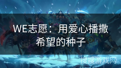 WE志愿:用爱心播撒希望的种子 WE志愿:用爱心播撒希望的种子