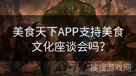 美食天下APP支持美食文化座谈会吗？