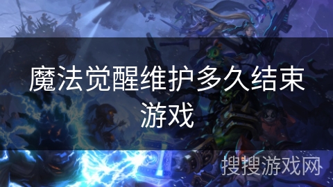 魔法觉醒维护多久结束游戏