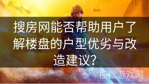 搜房网能否帮助用户了解楼盘的户型优劣与改造建议？